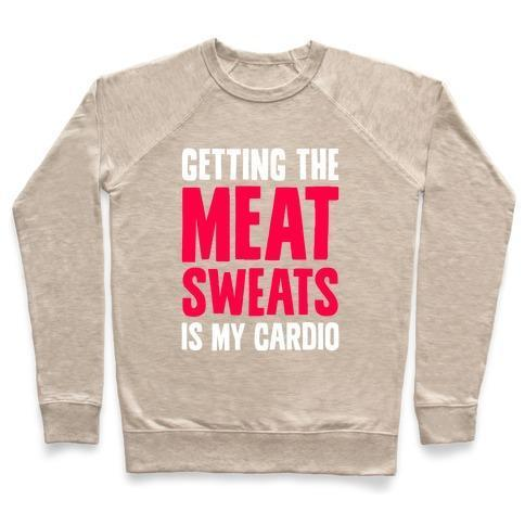 GETTING THE MEAT SWEATS IS MY CARDIO CREWNECK SWEATSHIRT