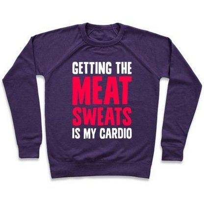 GETTING THE MEAT SWEATS IS MY CARDIO CREWNECK SWEATSHIRT
