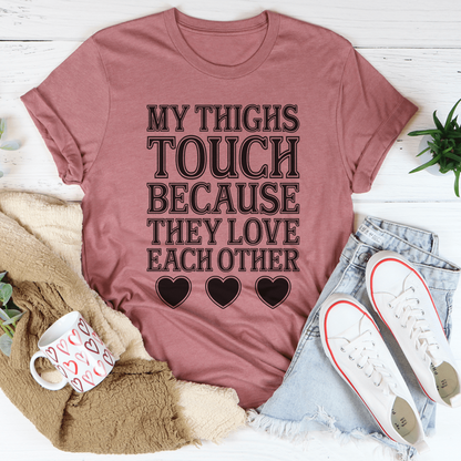 My Thighs Touch Because They Love Each Other Tee
