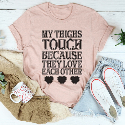 My Thighs Touch Because They Love Each Other Tee