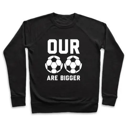 OUR SOCCER BALLS ARE BIGGER CREWNECK SWEATSHIRT