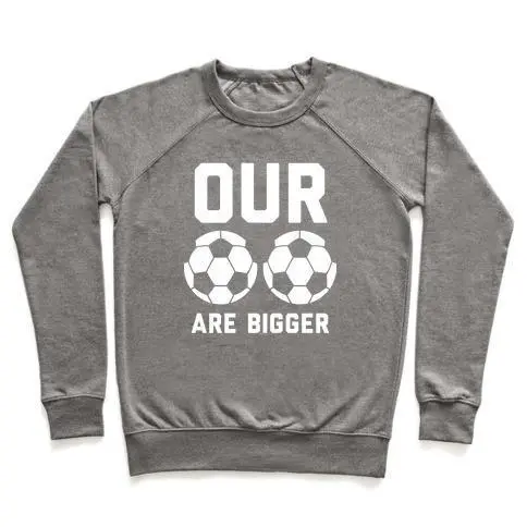 OUR SOCCER BALLS ARE BIGGER CREWNECK SWEATSHIRT