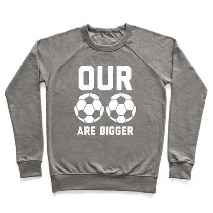 OUR SOCCER BALLS ARE BIGGER CREWNECK SWEATSHIRT