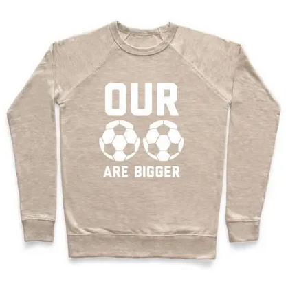 OUR SOCCER BALLS ARE BIGGER CREWNECK SWEATSHIRT
