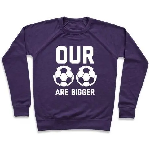 OUR SOCCER BALLS ARE BIGGER CREWNECK SWEATSHIRT