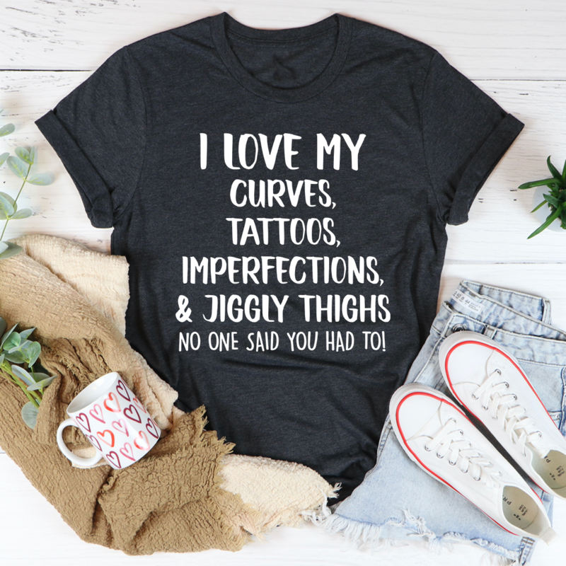 I Love My Curves Tattoos Imperfections And Jiggly Thighs Tee